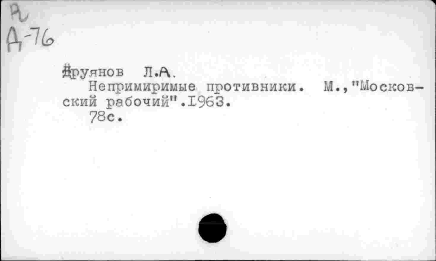 ﻿^руянов Л .ft.
Непримиримые противники. М.,”Москов ский рабочий”.1963.
78с.